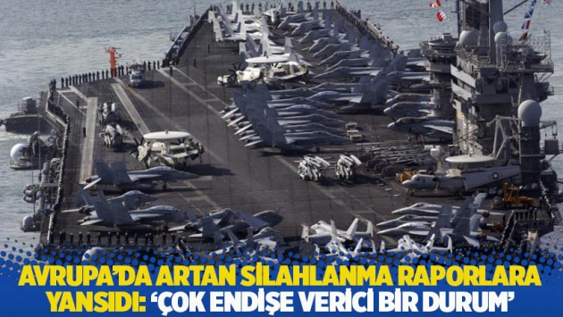 Avrupa'da artan silahlanma raporlara yansıdı: 'Çok endişe verici bir durum'