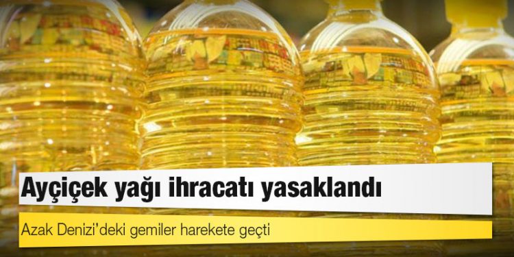 Ayçiçek yağı ihracatı yasaklandı