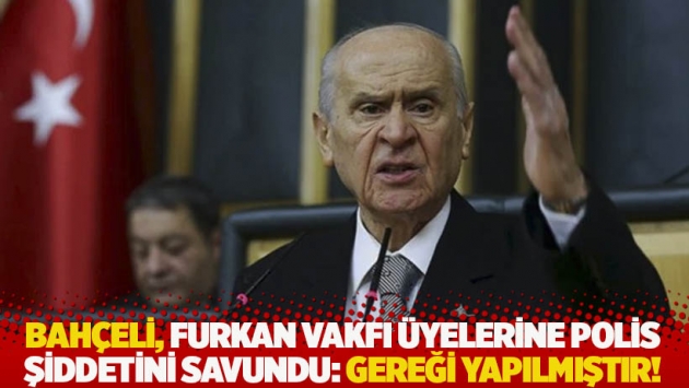 Bahçeli, Furkan Vakfı üyelerine polis şiddetini savundu: Gereği yapılmıştır!