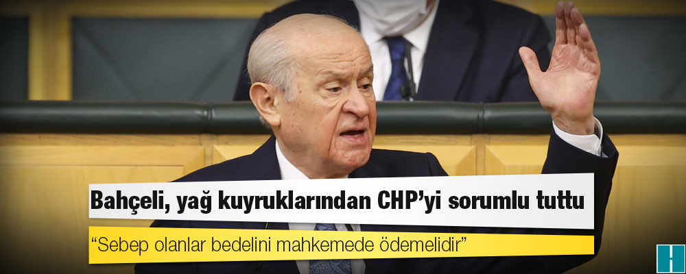 Bahçeli, yağ kuyruklarından CHP'yi sorumlu tuttu