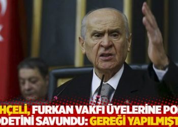 Bah&ccedil;eli, Furkan Vakfı &uuml;yelerine polis şiddetini savundu: Gereği yapılmıştır!