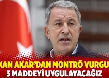 Bakan Akar'dan Montr&ouml; vurgusu: 3 maddeyi uygulayacağız
