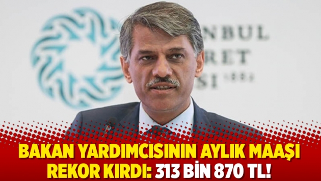 Bakan yardımcısının aylık maaşı rekor kırdı: 313 bin 870 TL!