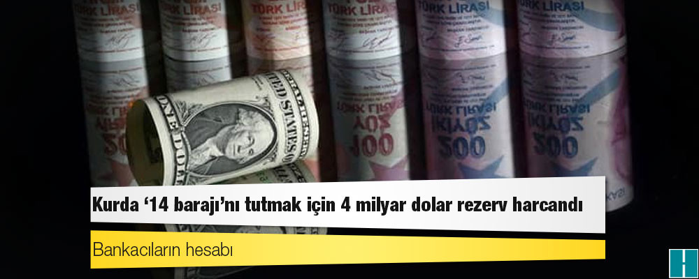 Bankacıların hesabı: Kurda ’14 barajı’nı tutmak için 4 milyar dolar rezerv harcandı