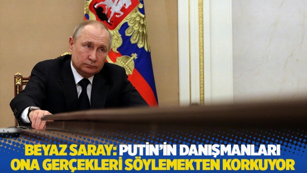 Beyaz Saray: Putin’in danışmanları ona gerçekleri söylemekten korkuyor