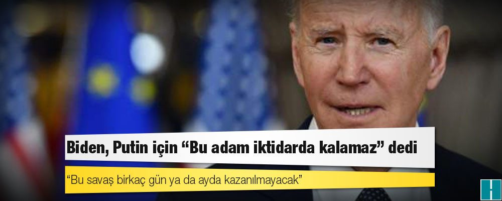 Biden, Putin için "Bu adam iktidarda kalamaz" dedi