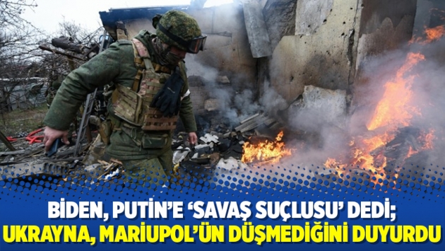 Biden, Putin'e 'savaş suçlusu' dedi; Ukrayna, Mariupol'ün düşmediğini duyurdu