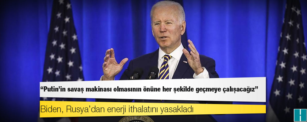 Biden, Rusya’dan enerji ithalatını yasakladı