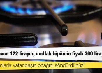 Bir yıl önce 122 liraydı; mutfak tüpünün fiyatı 300 lirayı aştı
