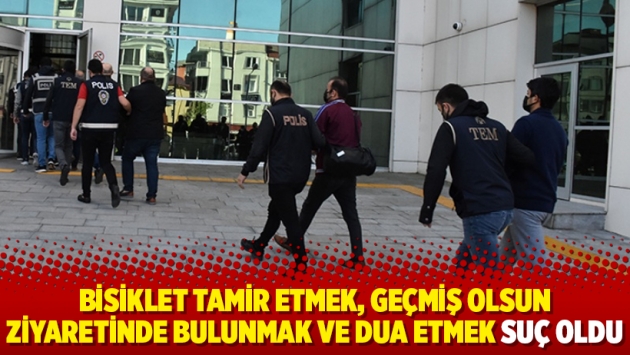 Bisiklet tamir etmek, geçmiş olsun ziyaretinde bulunmak ve dua etmek suç oldu