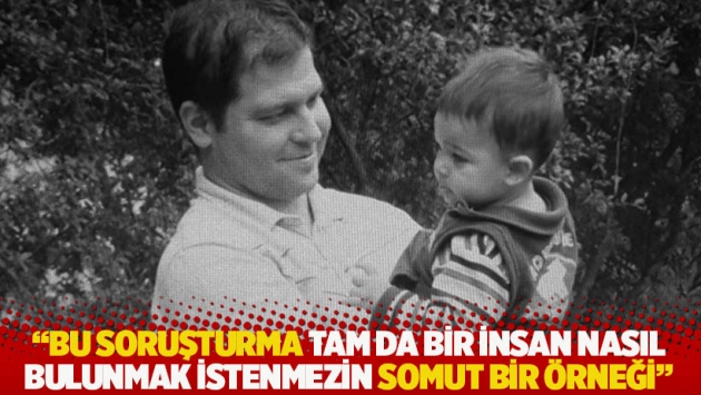 "Bu soruşturma tam da bir insan nasıl bulunmak istenmezin somut bir örneği"