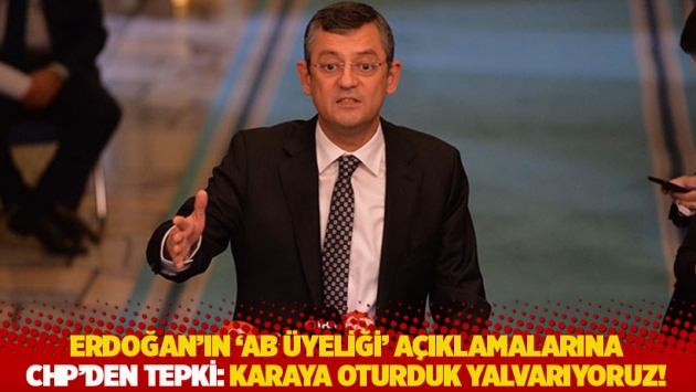 CHP'den Erdoğan'ın 'AB üyeliği' açıklamalarına tepki: Karaya oturduk yalvarıyoruz!