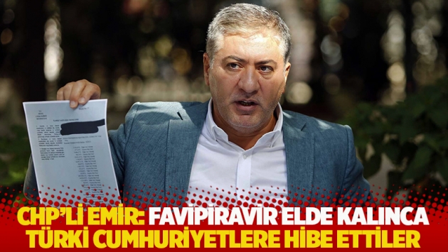 CHP'li Emir: Favipiravir elde kalınca Türki cumhuriyetlere hibe ettiler