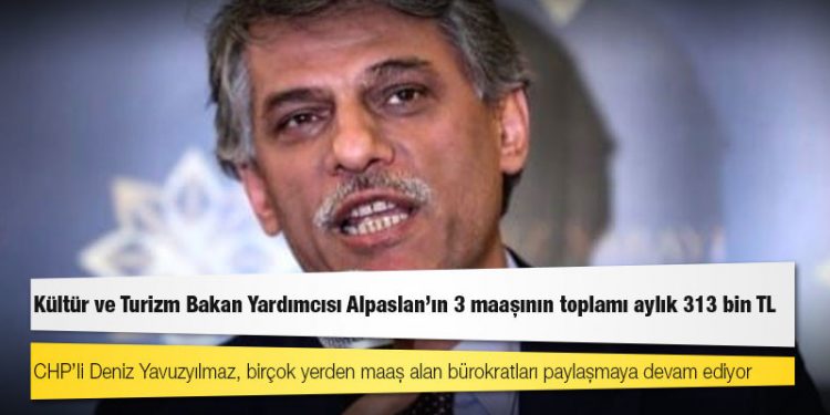 CHP’li Yavuzyılmaz: Kültür ve Turizm Bakan Yardımcısı Alpaslan'ın 3 maaşının toplamı aylık 313 bin TL