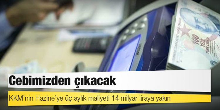 Cebimizden çıkacak: KKM’nin Hazine’ye üç aylık maliyeti 14 milyar liraya yakın