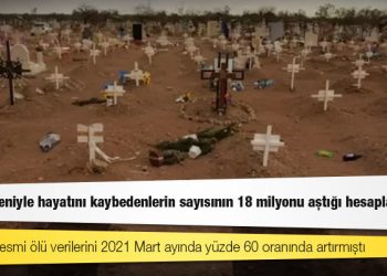 Covid nedeniyle hayatını kaybedenlerin sayısının 18 milyonu aştığı hesaplanıyor