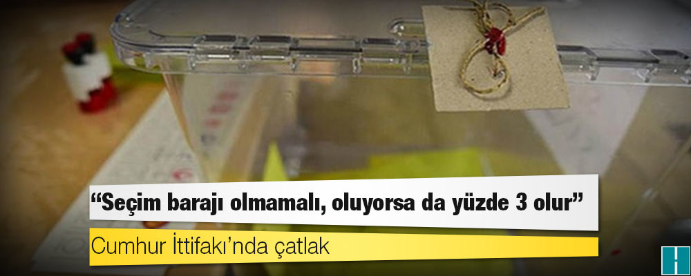 Cumhur İttifakı’nda çatlak: “Seçim barajı olmamalı, oluyorsa da yüzde 3 olur”