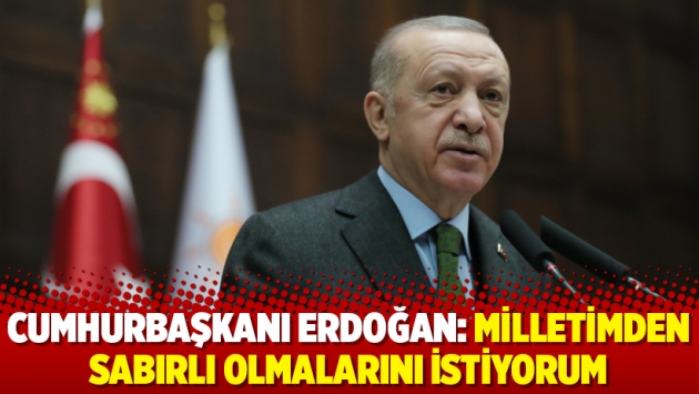 Cumhurbaşkanı Erdoğan: Milletimden sabırlı olmalarını istiyorum