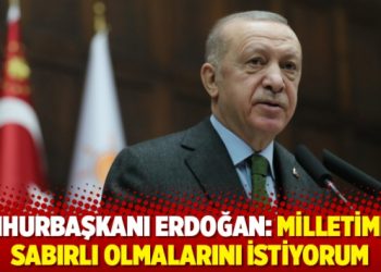 Cumhurbaşkanı Erdoğan: Milletimden sabırlı olmalarını istiyorum