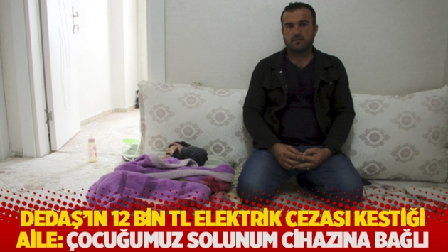 DEDAŞ'ın 12 bin TL elektrik cezası kestiği aile: Çocuğumuz solunum cihazına bağlı