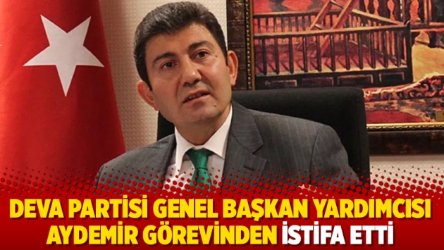 DEVA Partisi Genel Başkan Yardımcısı Aydemir görevinden istifa etti