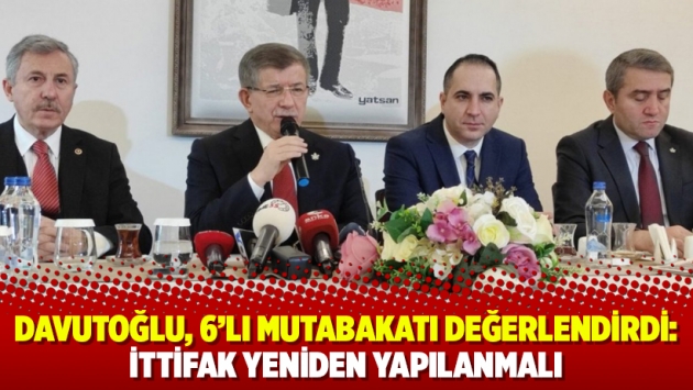 Davutoğlu, 6'lı mutabakatı değerlendirdi: İttifak yeniden yapılanmalı