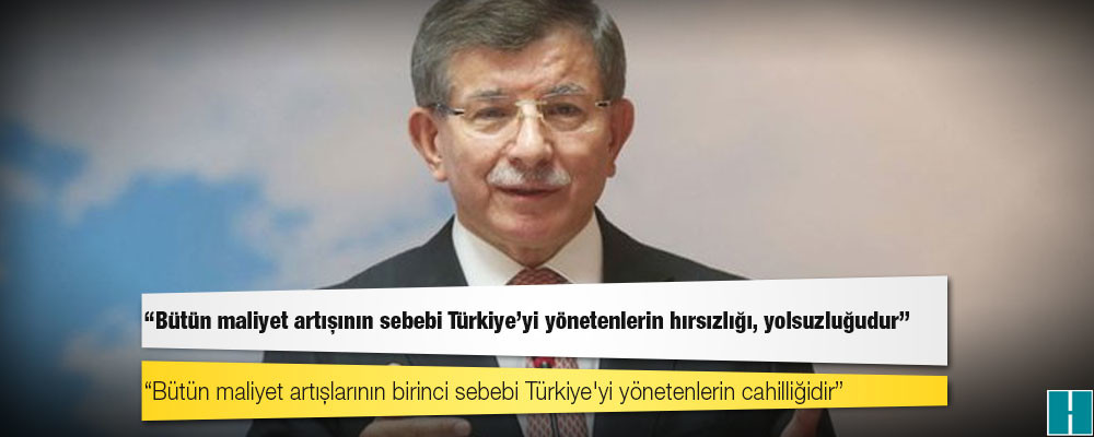 Davutoğlu: Bütün maliyet artışının sebebi Türkiye’yi yönetenlerin hırsızlığı, yolsuzluğudur