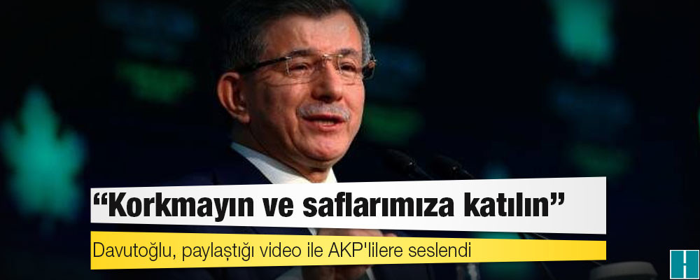 Davutoğlu, paylaştığı video ile AKP'lilere seslendi: Korkmayın ve saflarımıza katılın