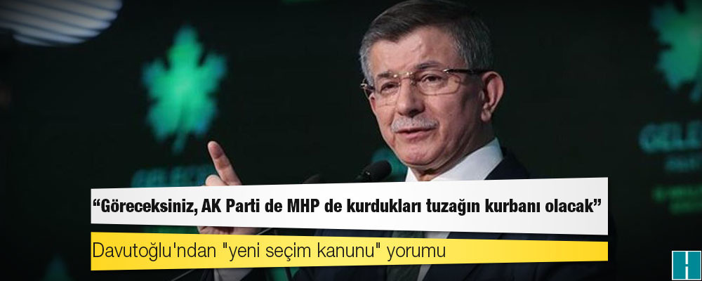 Davutoğlu'ndan "yeni seçim kanunu" yorumu: Göreceksiniz, AK Parti de MHP de kurdukları tuzağın kurbanı olacak