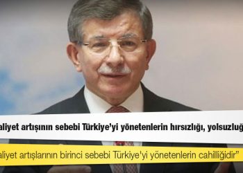 Davutoğlu: Bütün maliyet artışının sebebi Türkiye’yi yönetenlerin hırsızlığı, yolsuzluğudur