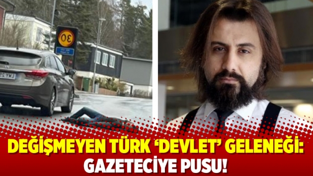 Değişmeyen Türk ‘devlet’ geleneği: Gazeteciye pusu!