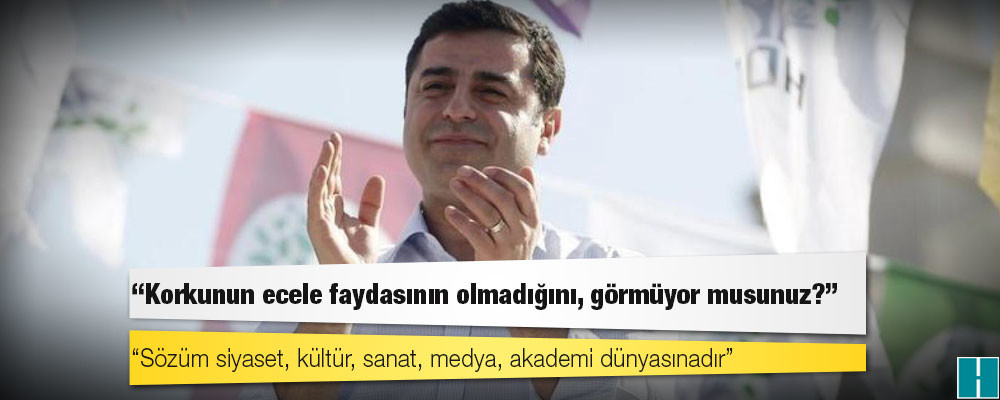 Demirtaş: Sözüm siyaset, kültür, sanat, medya, akademi dünyasınadır; korkunun ecele faydasının olmadığını, görmüyor musunuz?