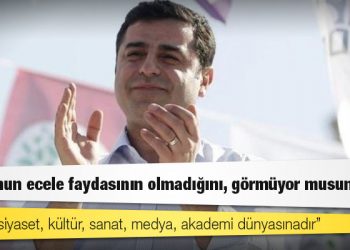 Demirtaş: Sözüm siyaset, kültür, sanat, medya, akademi dünyasınadır; korkunun ecele faydasının olmadığını, görmüyor musunuz?