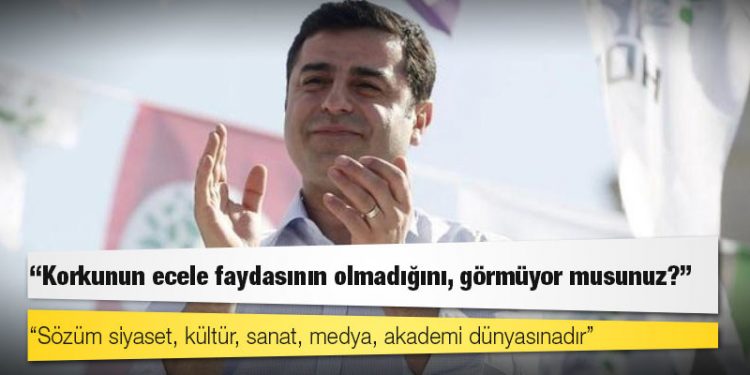 Demirtaş: Sözüm siyaset, kültür, sanat, medya, akademi dünyasınadır; korkunun ecele faydasının olmadığını, görmüyor musunuz?