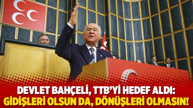 Devlet Bahçeli, TTB’yi hedef aldı: Gidişleri olsun da, dönüşleri olmasın!