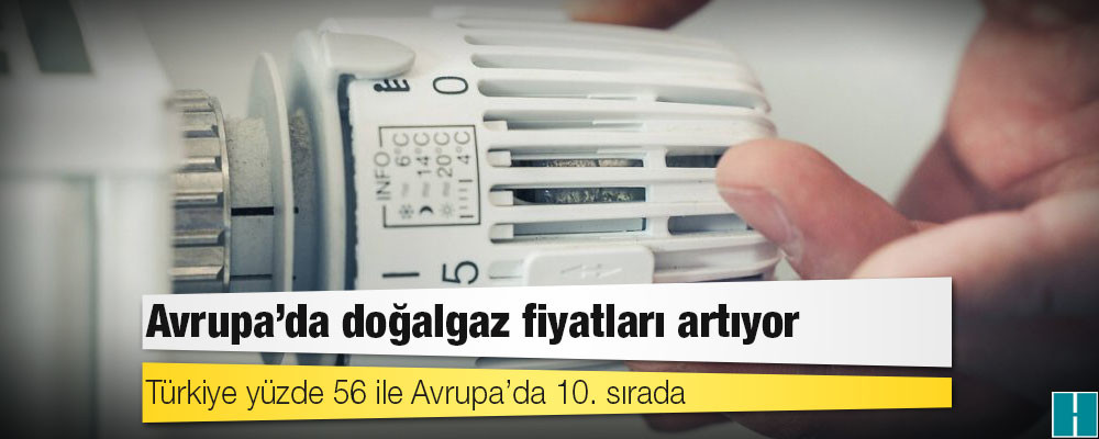 Doğalgaz enflasyonu: Türkiye yüzde 56 ile Avrupa’da 10. sırada