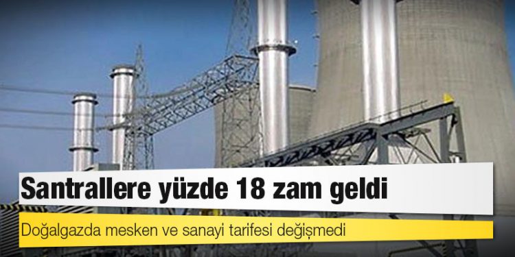 Doğalgazda mesken ve sanayi tarifesi değişmedi, santrallere yüzde 18 zam geldi