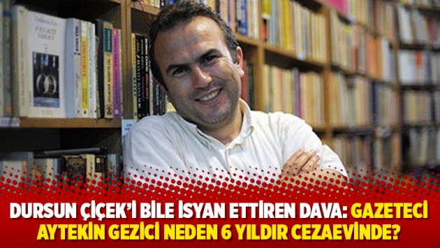 Dursun Çiçek’i bile isyan ettiren dava: Gazeteci Aytekin Gezici neden 6 yıldır cezaevinde?