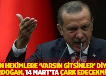 D&uuml;n hekimlere 'varsın gitsinler' diyen Erdoğan, 14 Mart'ta &ccedil;ark edecekmiş!