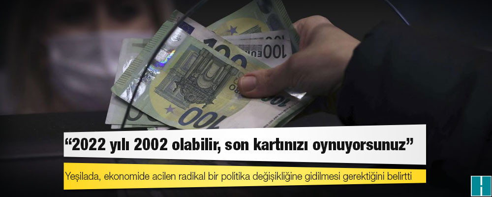 Ekonomist Yeşilada: '2022 yılı 2002 olabilir, son kartınızı oynuyorsunuz'