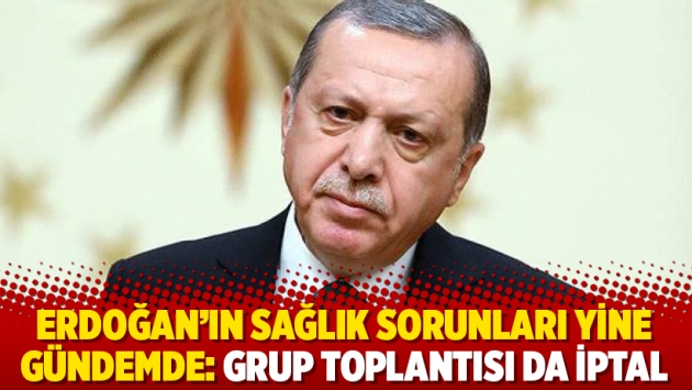 Erdoğan’ın sağlık sorunları yine gündemde: Grup toplantısı da iptal