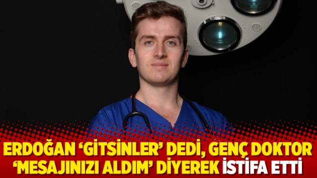 Erdoğan ‘gitsinler’ dedi, genç doktor ‘mesajınızı aldım’ diyerek istifa etti