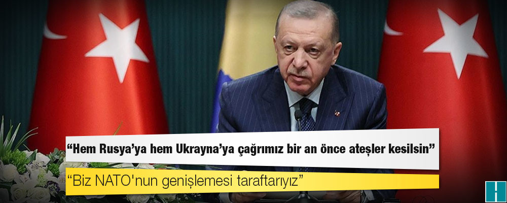 Erdoğan: Hem Rusya'ya hem Ukrayna'ya çağrımız bir an önce ateşler kesilsin