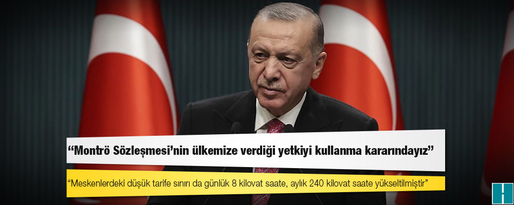 Erdoğan: Montrö Sözleşmesi'nin ülkemize verdiği yetkiyi krizin tırmanmasının önüne geçecek şekilde kullanma kararındayız