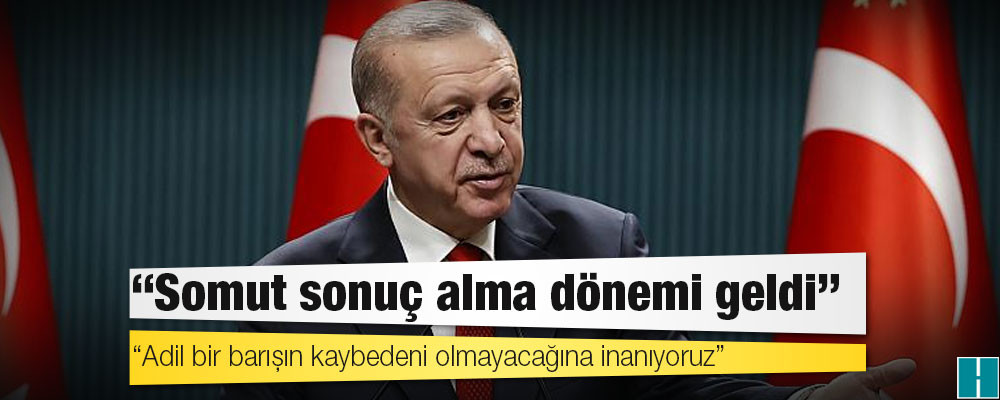 Erdoğan: Somut sonuç alma dönemi geldi