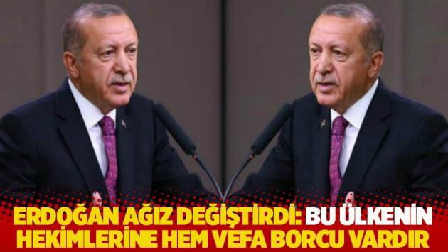 Erdoğan ağız değiştirdi: Bu ülkenin hekimlerine hem vefa borcu hem ihtiyacı vardır