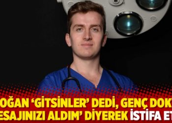 Erdoğan &lsquo;gitsinler&rsquo; dedi, gen&ccedil; doktor &lsquo;mesajınızı aldım&rsquo; diyerek istifa etti