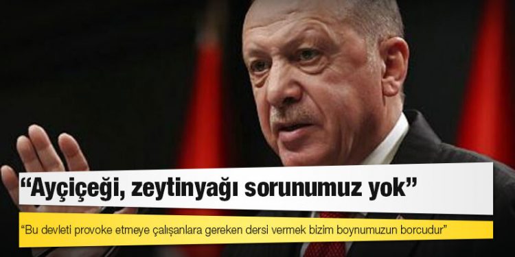 Erdoğan'dan ayçiçek yağı açıklaması: Bu devleti provoke etmeye çalışanlara gereken dersi vermek bizim boynumuzun borcudur