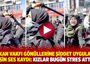 Furkan Vakfı gönüllerine şiddet uygulayan polisin ses kaydı: Kızlar bugün stres attılar
