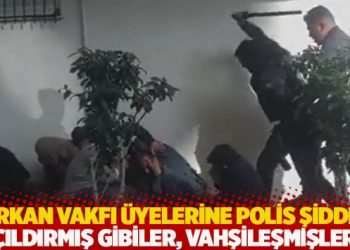 Furkan Vakfı &uuml;yelerine polis şiddeti! '&Ccedil;ıldırmış gibiler, vahşileşmişler!''